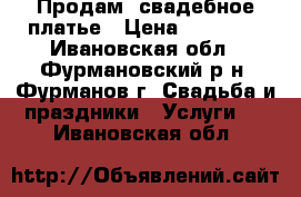  Продам  свадебное платье › Цена ­ 15 000 - Ивановская обл., Фурмановский р-н, Фурманов г. Свадьба и праздники » Услуги   . Ивановская обл.